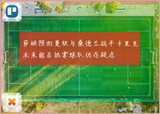 萨顿预测曼联与桑德兰战平卡里克未来能否执掌球队仍存疑虑