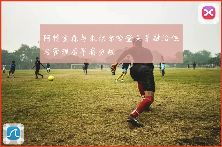阿特金森与米切尔哈登关系融洽但与管理层早有分歧