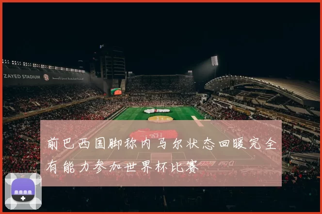 前巴西国脚称内马尔状态回暖完全有能力参加世界杯比赛