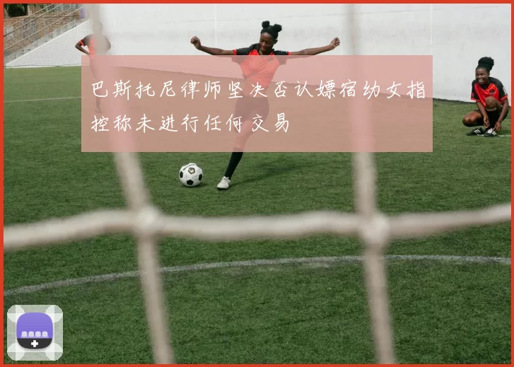 巴斯托尼律师坚决否认嫖宿幼女指控称未进行任何交易