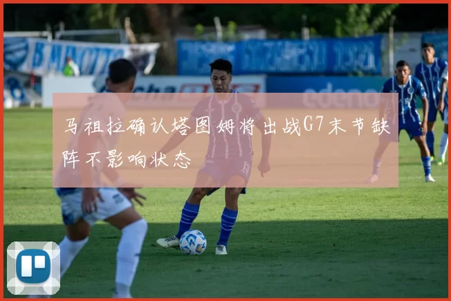 马祖拉确认塔图姆将出战G7末节缺阵不影响状态