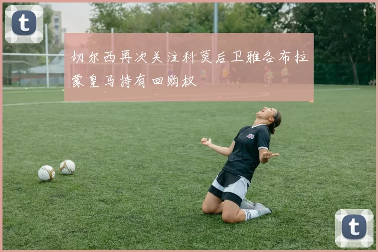 切尔西再次关注科莫后卫雅各布拉蒙皇马持有回购权