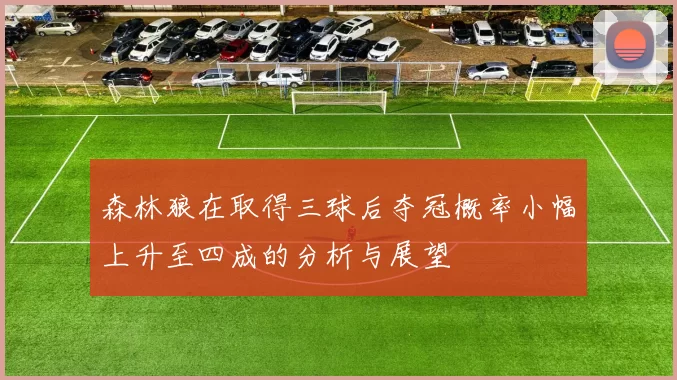 森林狼在取得三球后夺冠概率小幅上升至四成的分析与展望