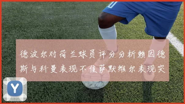 德波尔对荷兰球员评分分析赖因德斯与科曼表现不佳萨默维尔表现突出