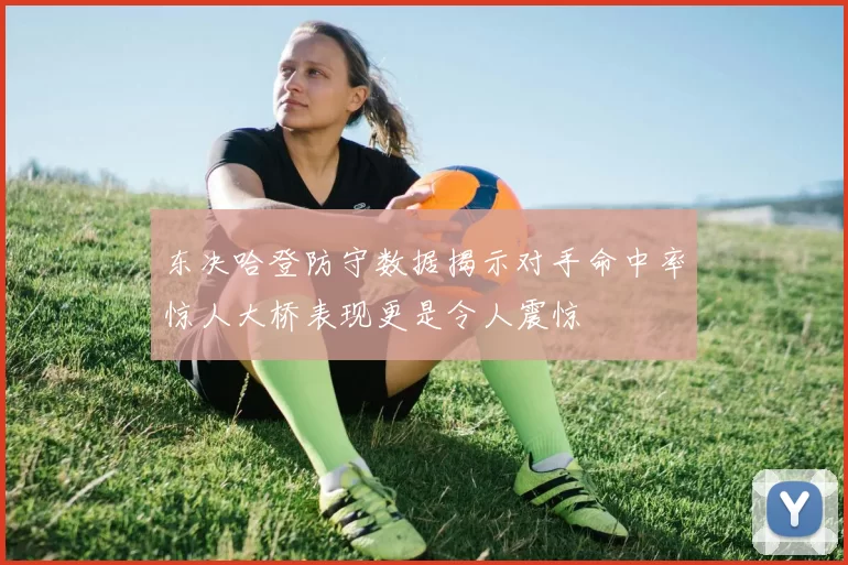 东决哈登防守数据揭示对手命中率惊人大桥表现更是令人震惊